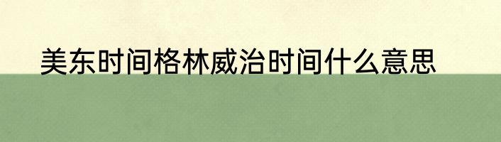 美东时间格林威治时间什么意思