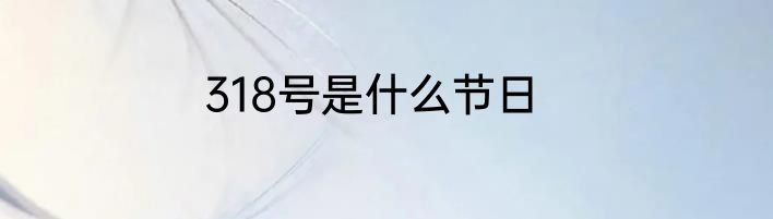318号是什么节日