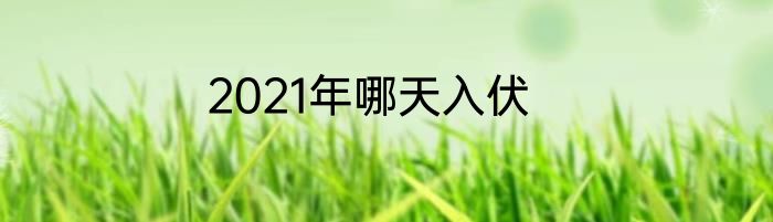 2021年哪天入伏