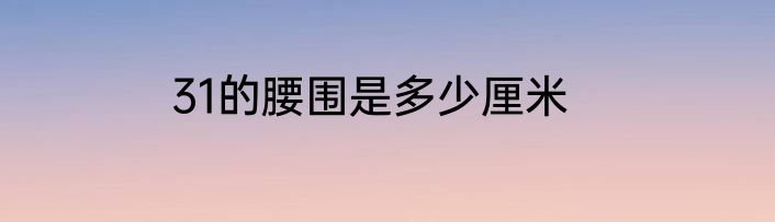 31的腰围是多少厘米