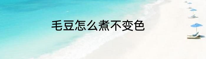 毛豆怎么煮不变色