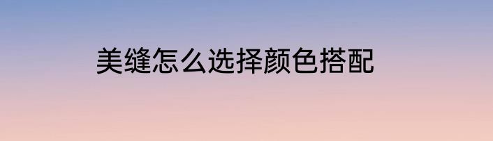 美缝怎么选择颜色搭配