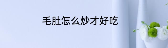 毛肚怎么炒才好吃