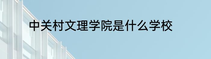 中关村文理学院是什么学校