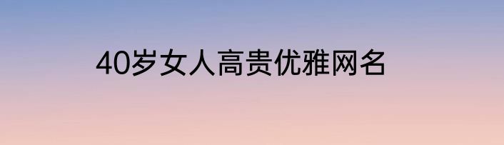 40岁女人高贵优雅网名
