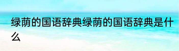 绿荫的国语辞典绿荫的国语辞典是什么