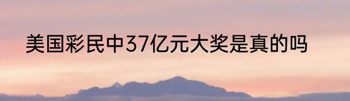 美国彩民中37亿元大奖是真的吗