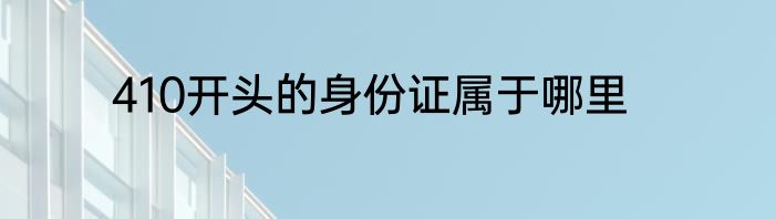 410开头的身份证属于哪里