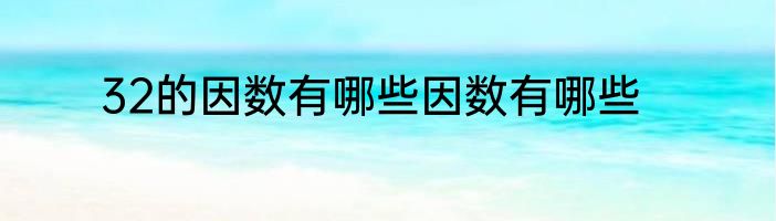 32的因数有哪些因数有哪些