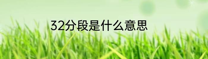 32分段是什么意思