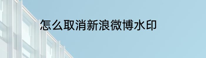 怎么取消新浪微博水印