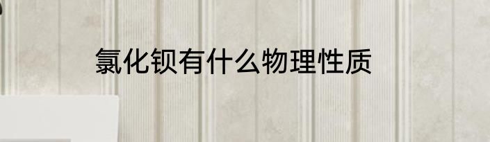 氯化钡有什么物理性质