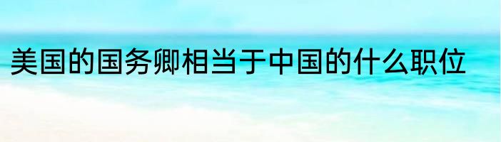 美国的国务卿相当于中国的什么职位