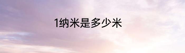 1纳米是多少米