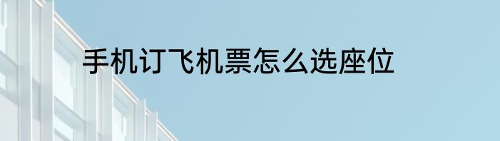 手机订飞机票怎么选座位