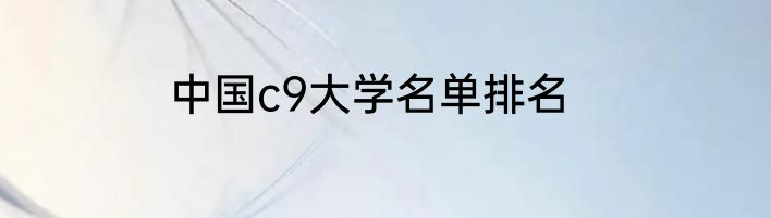 中国c9大学名单排名