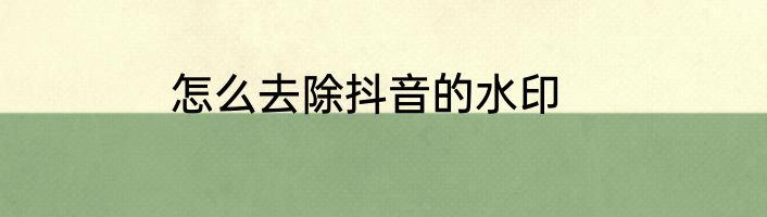 怎么去除抖音的水印