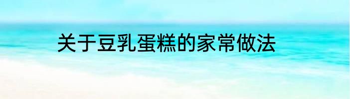 关于豆乳蛋糕的家常做法