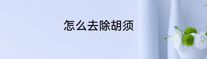 怎么去除胡须