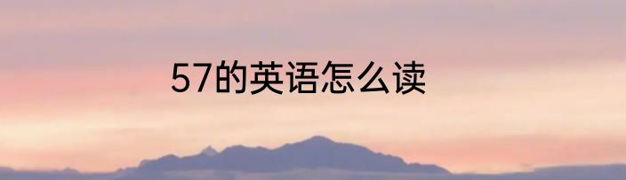 57的英语怎么读