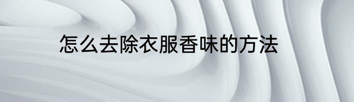 怎么去除衣服香味的方法