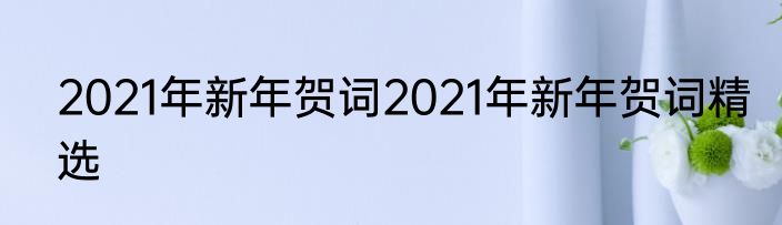 2021年新年贺词2021年新年贺词精选