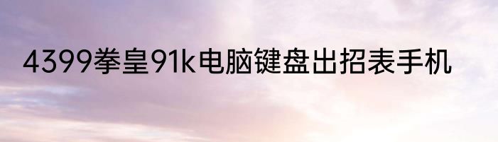4399拳皇91k电脑键盘出招表手机