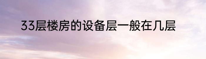 33层楼房的设备层一般在几层