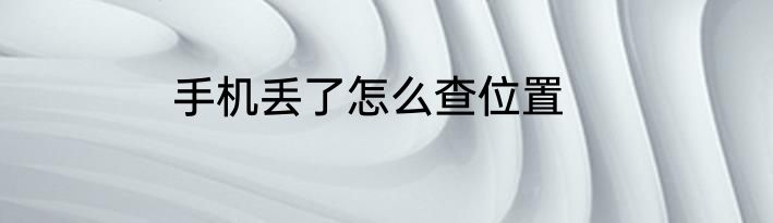 手机丢了怎么查位置