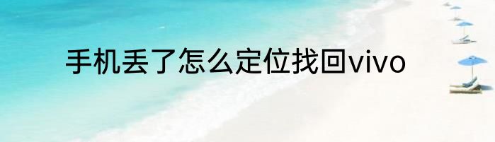 手机丢了怎么定位找回vivo