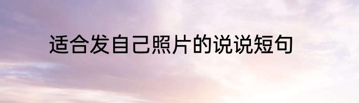 适合发自己照片的说说短句
