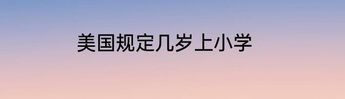 美国规定几岁上小学