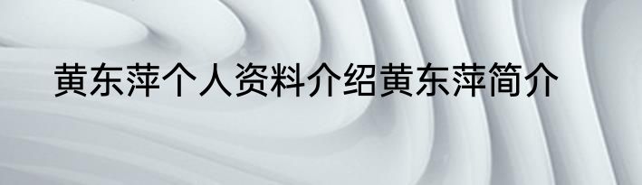 黄东萍个人资料介绍黄东萍简介