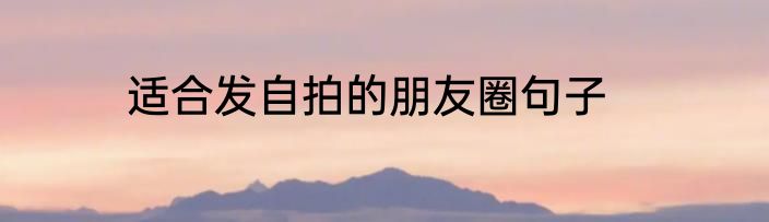 适合发自拍的朋友圈句子