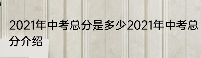 2021年中考总分是多少2021年中考总分介绍