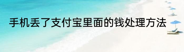手机丢了支付宝里面的钱处理方法