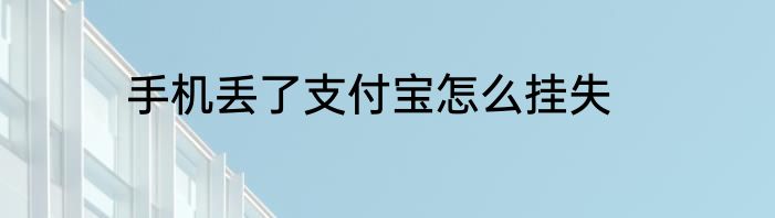 手机丢了支付宝怎么挂失