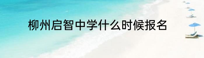 柳州启智中学什么时候报名