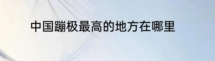 中国蹦极最高的地方在哪里