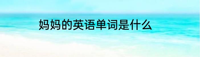 妈妈的英语单词是什么