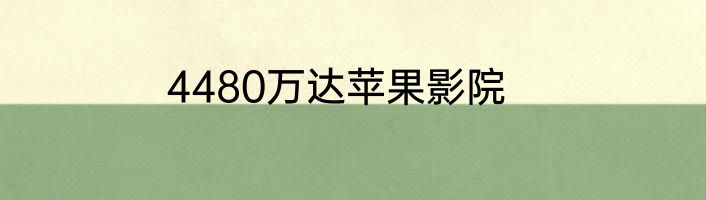 4480万达苹果影院