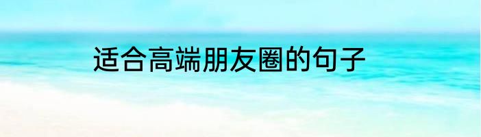 适合高端朋友圈的句子