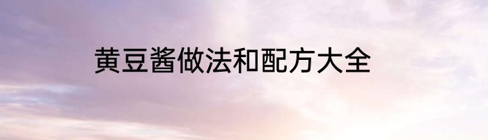 黄豆酱做法和配方大全