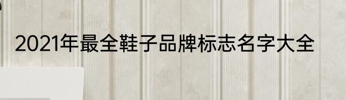 2021年最全鞋子品牌标志名字大全