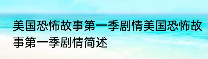 美国恐怖故事第一季剧情美国恐怖故事第一季剧情简述