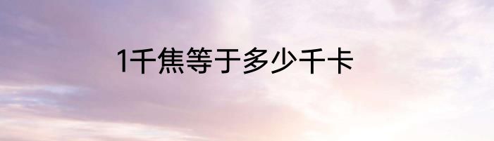 1千焦等于多少千卡