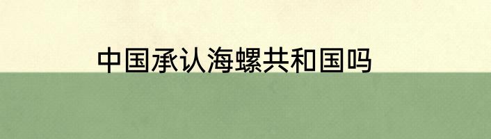 中国承认海螺共和国吗