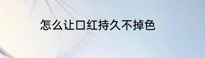 怎么让口红持久不掉色