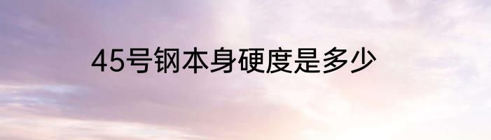 45号钢本身硬度是多少