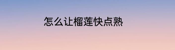 怎么让榴莲快点熟